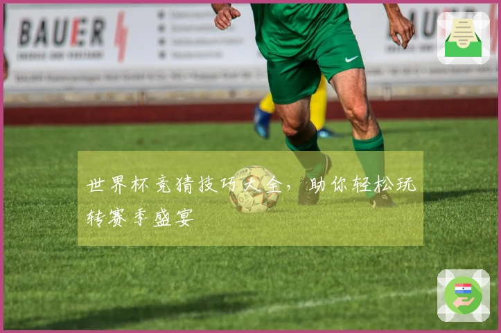 世界杯竞猜技巧大全，助你轻松玩转赛季盛宴
