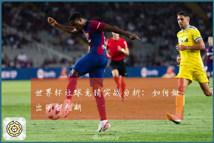 世界杯让球竞猜实战分析：如何做出明智判断