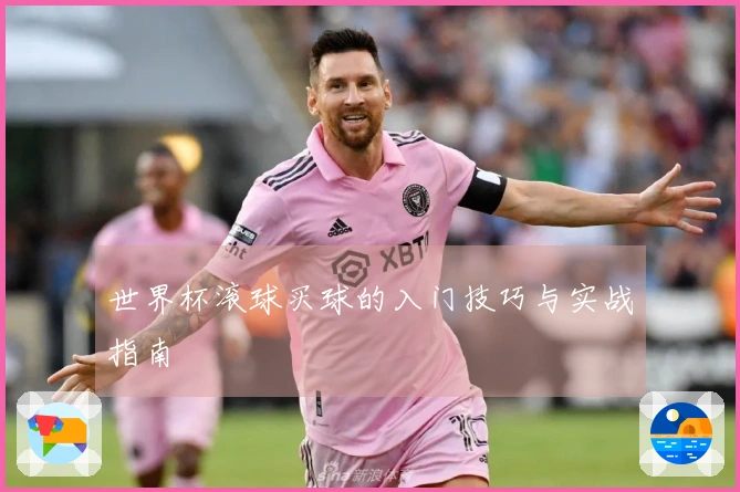 世界杯滚球买球的入门技巧与实战指南