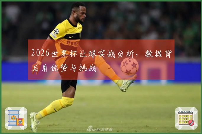2026世界杯让球实战分析，数据背后看优势与挑战