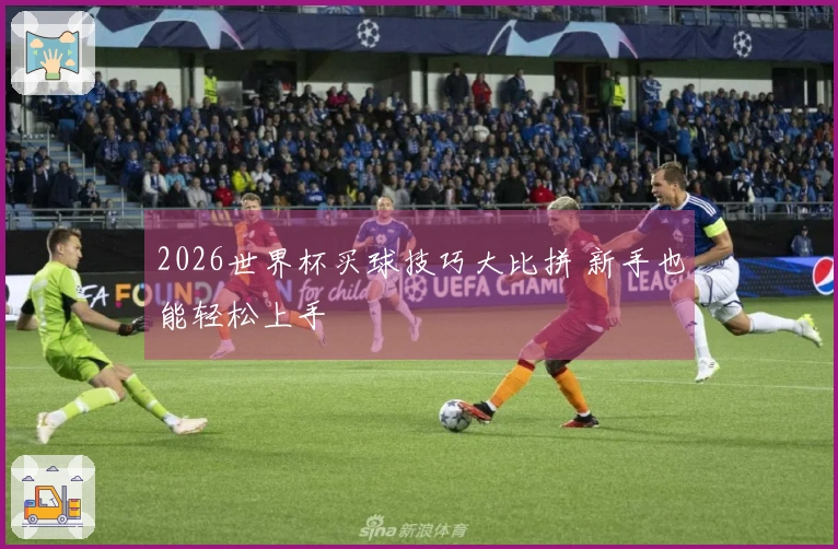 2026世界杯买球技巧大比拼 新手也能轻松上手