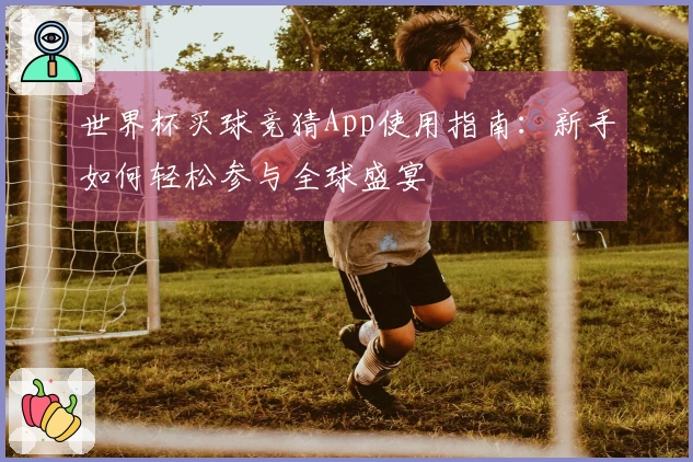 世界杯买球竞猜App使用指南：新手如何轻松参与全球盛宴