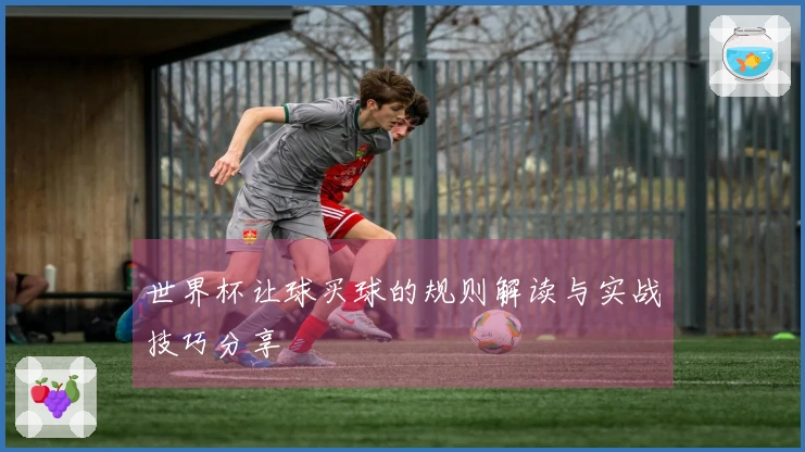 世界杯让球买球的规则解读与实战技巧分享