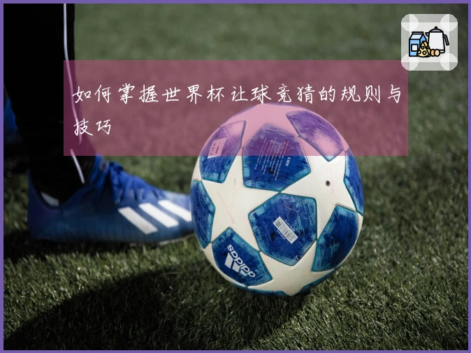 如何掌握世界杯让球竞猜的规则与技巧