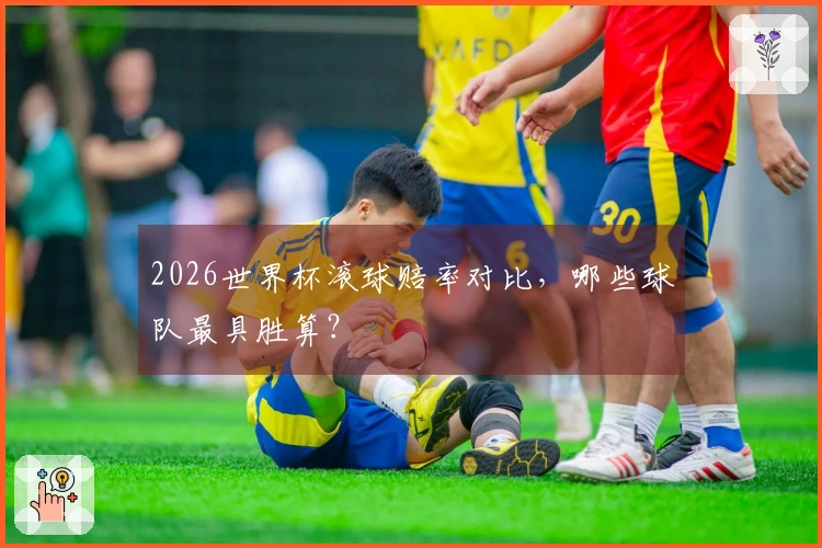 2026世界杯滚球赔率对比,哪些球队最具胜算?
