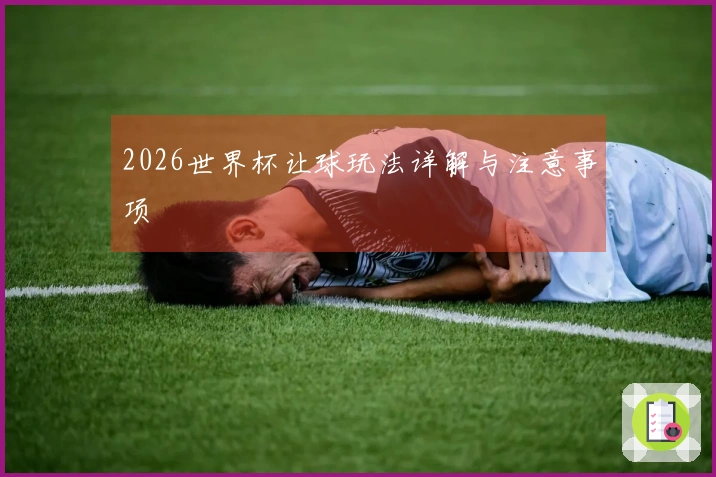 2026世界杯让球玩法详解与注意事项