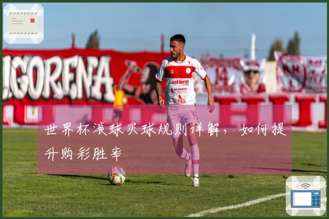 世界杯滚球买球规则详解，如何提升购彩胜率