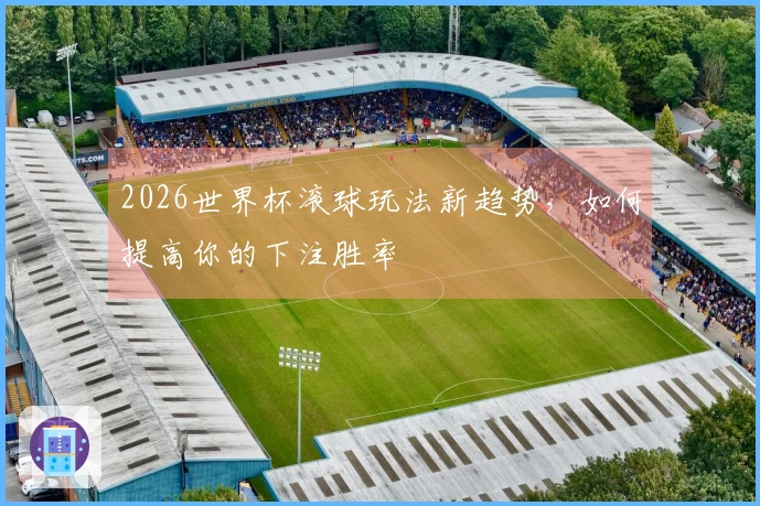 2026世界杯滚球玩法新趋势，如何提高你的下注胜率