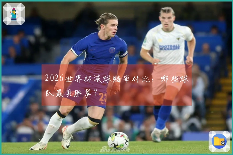 2026世界杯滚球赔率对比，哪些球队最具胜算？