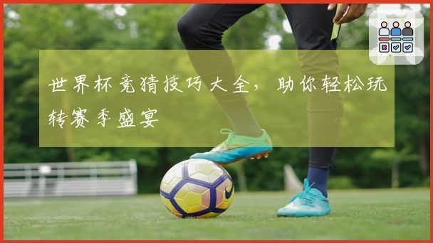 世界杯竞猜技巧大全，助你轻松玩转赛季盛宴