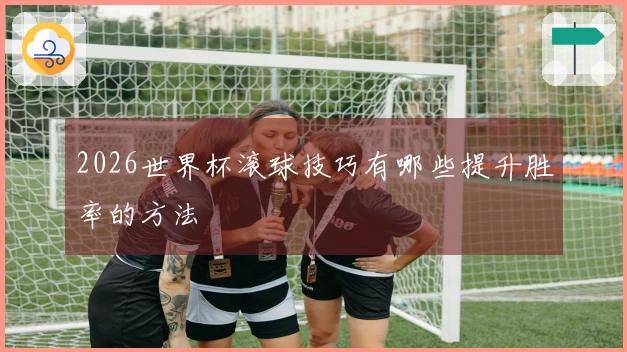 2026世界杯滚球技巧有哪些提升胜率的方法