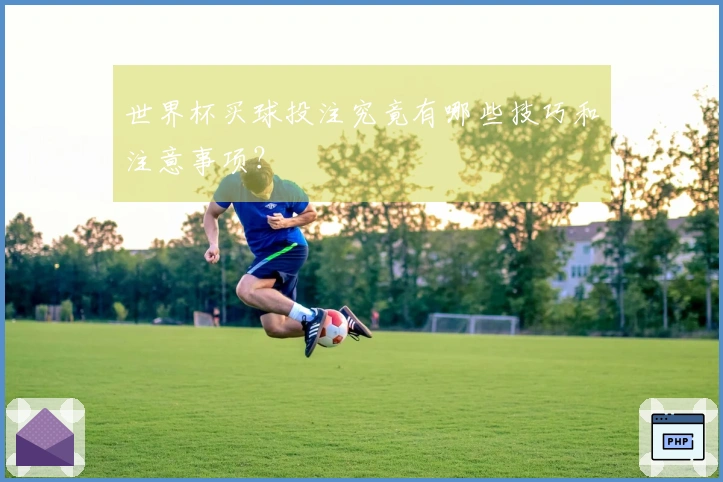 世界杯买球投注究竟有哪些技巧和注意事项？