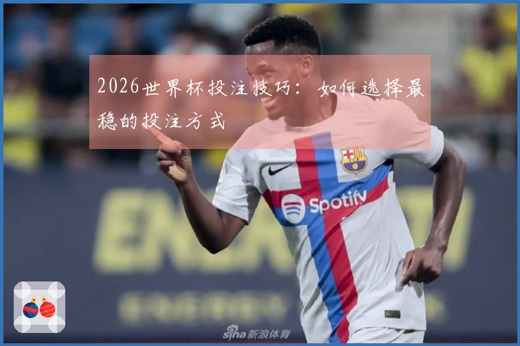 2026世界杯投注技巧：如何选择最稳的投注方式