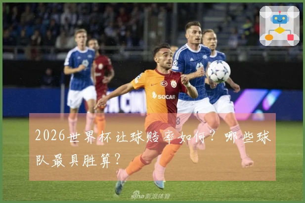 2026世界杯让球赔率如何？哪些球队最具胜算？