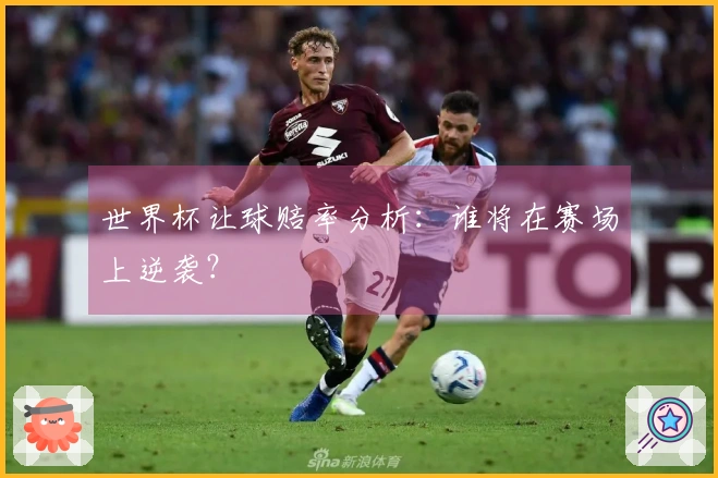 世界杯让球赔率分析：谁将在赛场上逆袭？