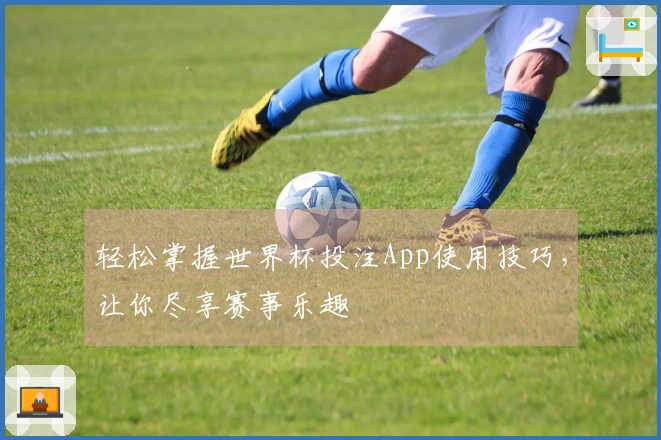 轻松掌握世界杯投注App使用技巧，让你尽享赛事乐趣