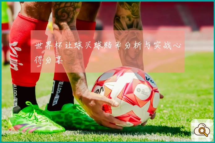 世界杯让球买球赔率分析与实战心得分享