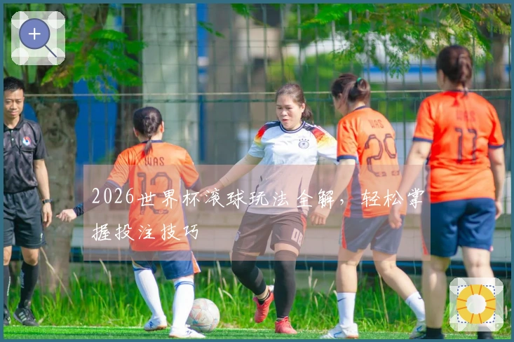 2026世界杯滚球玩法全解，轻松掌握投注技巧