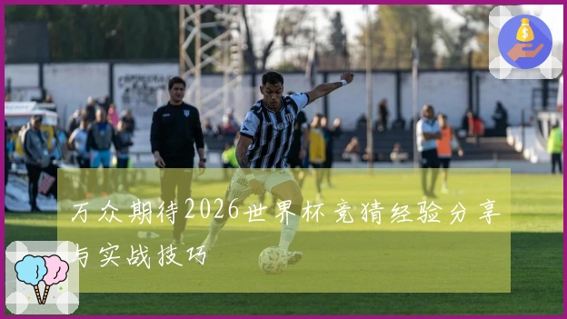万众期待2026世界杯竞猜经验分享与实战技巧