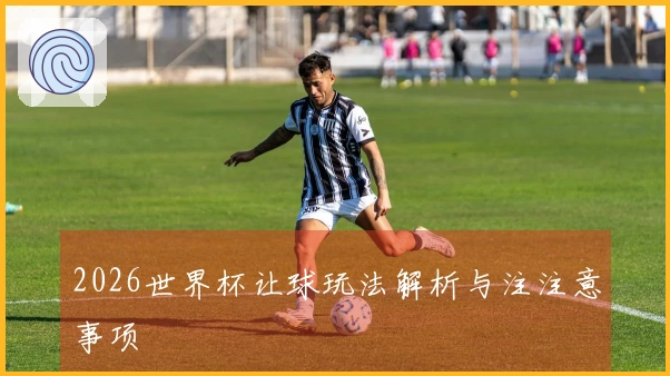 2026世界杯让球玩法解析与注注意事项