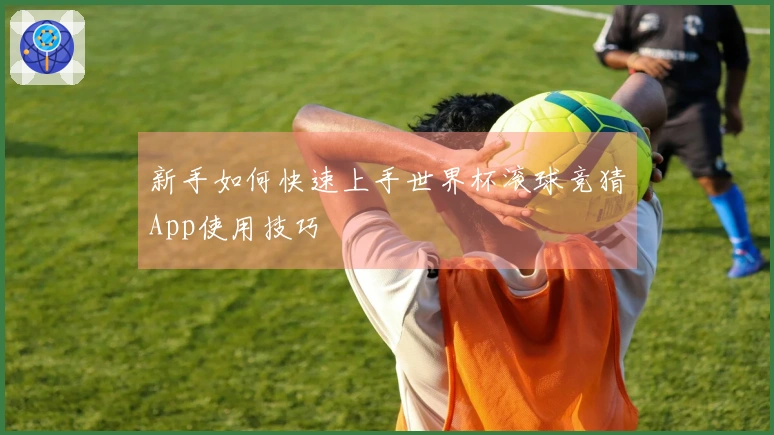 新手如何快速上手世界杯滚球竞猜App使用技巧