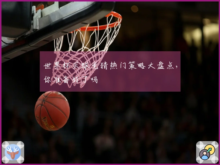 世界杯买球竞猜热门策略大盘点，你准备好了吗