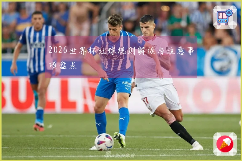 2026世界杯让球规则解读与注意事项盘点