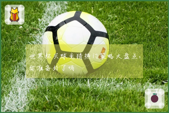 世界杯买球竞猜热门策略大盘点，你准备好了吗