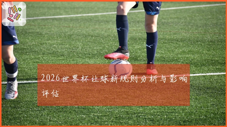 2026世界杯让球新规则分析与影响评估