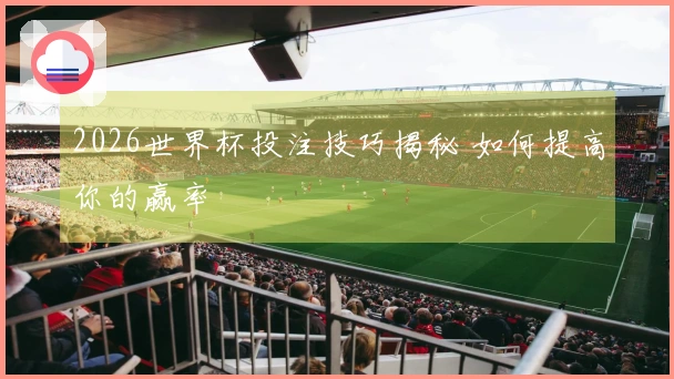 2026世界杯投注技巧揭秘 如何提高你的赢率