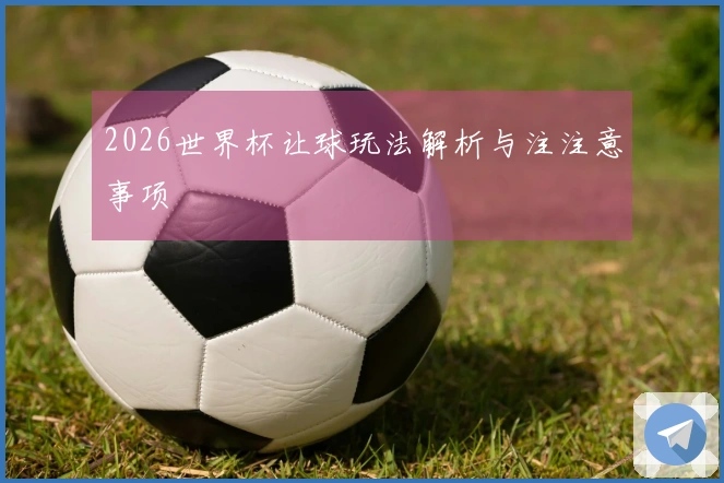 2026世界杯让球玩法解析与注注意事项