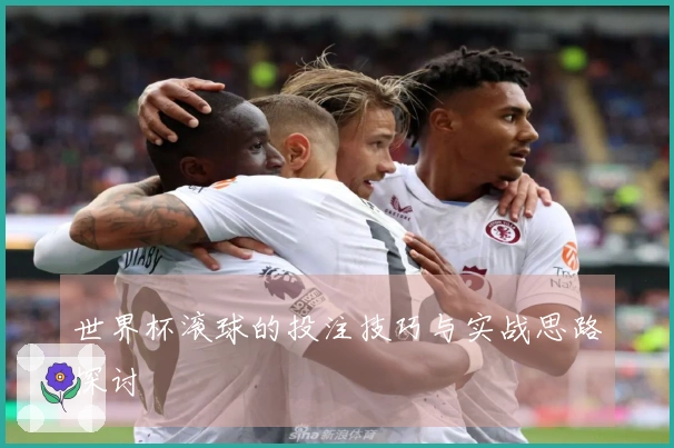 世界杯滚球的投注技巧与实战思路探讨